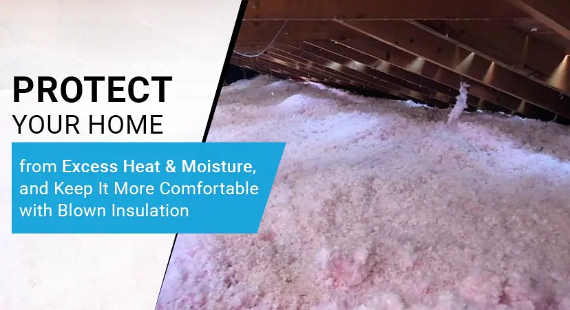 Protect Your Home from Excess Heat & Moisture, and Keep It More Comfortable with Blown Insulation