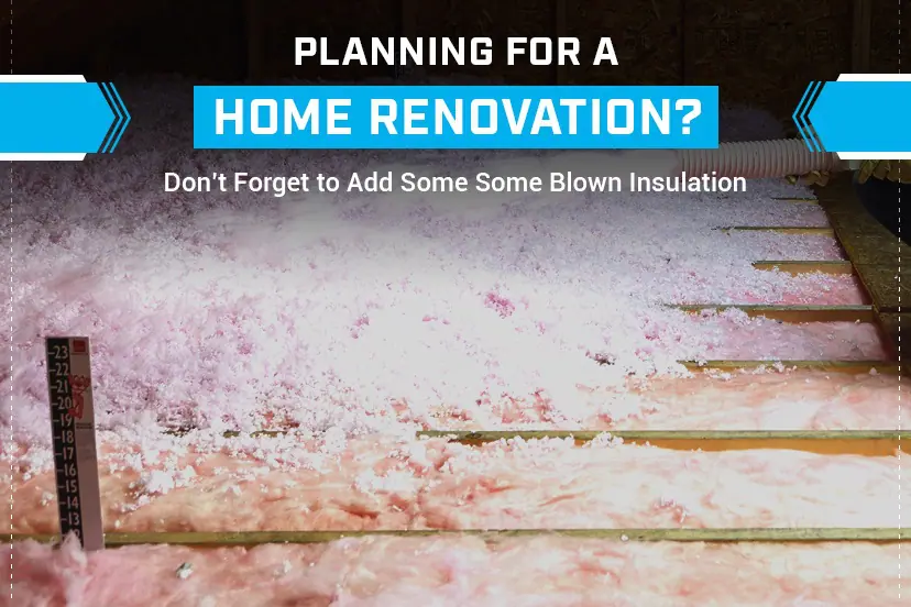 Planning for a Home Renovation? Don’t Forget to Add Some Blown Insulation