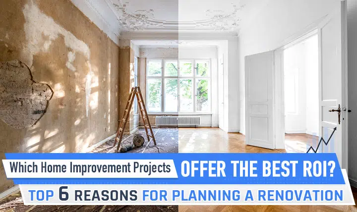 Which Home Improvement Projects Offer the Best ROI? Top 6 Reasons for Planning a Renovation