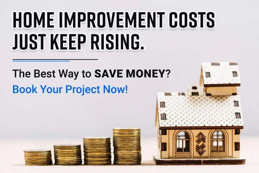 Home Improvement Costs Just Keep Rising. The Best Way to Save Money? Book Your Project Now