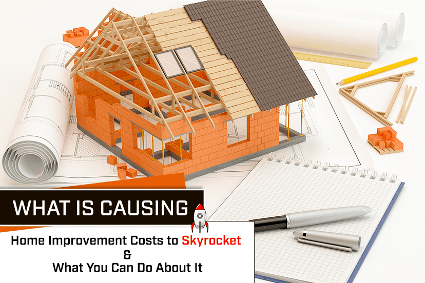 What is Causing Home Improvement Costs to Skyrocket – and What You Can Do About It