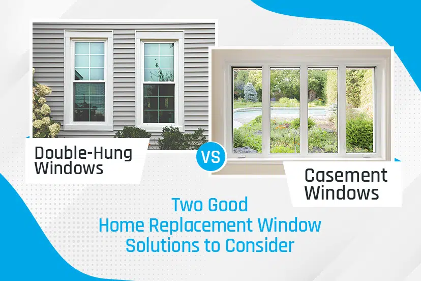 Double-Hung Windows vs Casement Windows: Two Good Home Replacement Window Solutions to Consider